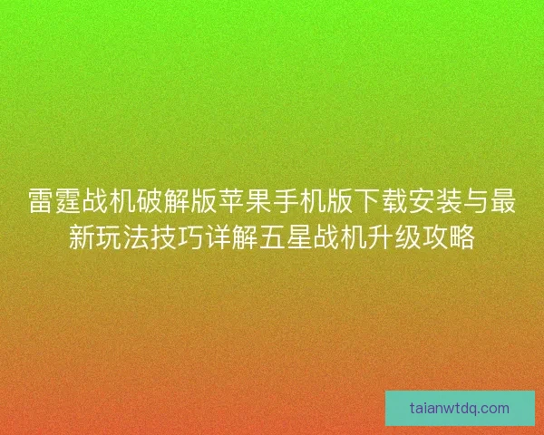 雷霆战机破解版苹果手机版下载安装与最新玩法技巧详解五星战机升级攻略
